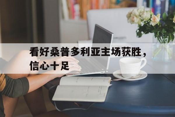 看好桑普多利亚主场获胜，信心十足的简单介绍