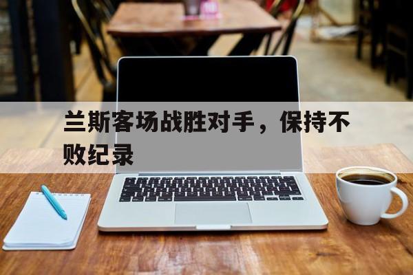 兰斯客场战胜对手，保持不败纪录