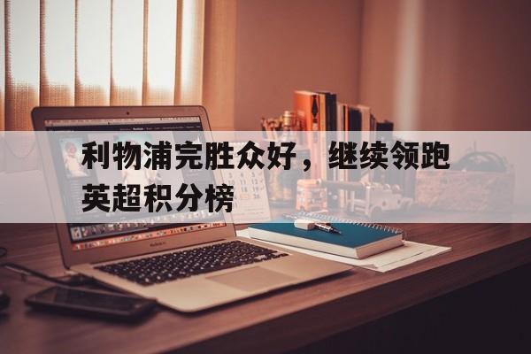 利物浦完胜众好，继续领跑英超积分榜的简单介绍